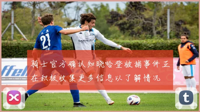骑士官方确认知晓哈登被捕事件正在积极收集更多信息以了解情况