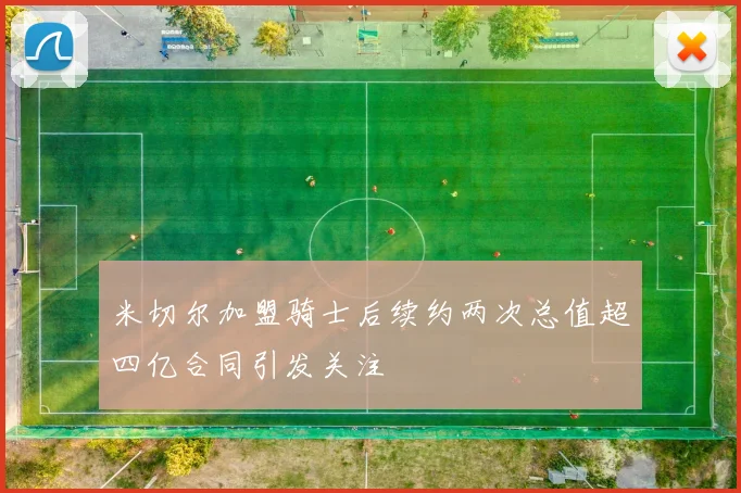 米切尔加盟骑士后续约两次总值超四亿合同引发关注